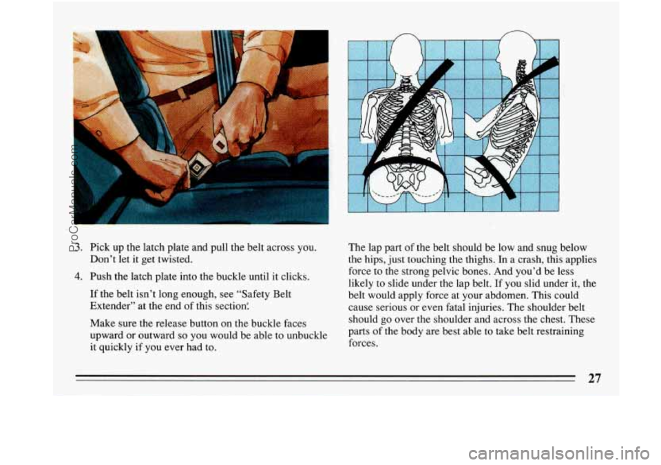BUICK PARK AVENUE 1993  Owners Manual d 
n 
3. Pick up the  latch plate  and pull  the belt  across  you. 
Don’t  let it get  twisted. 
4. Push  the  latch  plate into  the  buckle until  it clicks. 
If  the  belt isn’t long  enough, 
