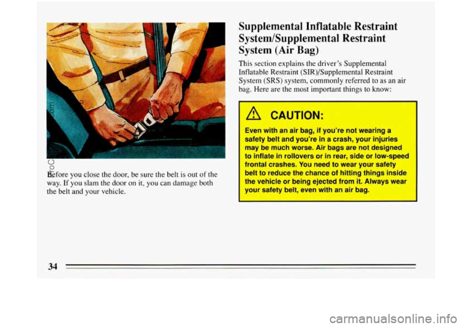 BUICK PARK AVENUE 1993  Owners Manual Before you close the door,  be sure  the belt  is  out of the 
way. 
If you  slam the door on  it, you  can damage  both 
the  belt 
and your vehicle. 
Supplemental  Inflatable  Restraint 
System/Supp