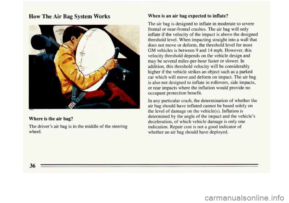BUICK PARK AVENUE 1993 Owners Manual How The Air Bag System Works When is an air bag expected to inflate?
The air bag is designed to inflate in moderate to severe
frontal or near-frontal crashes. The air bag will only
inflate if BUICK PARK AVENUE 1993 Owners Manual How The Air Bag System Works When is an air bag expected to inflate?
The air bag is designed to inflate in moderate to severe
frontal or near-frontal crashes. The air bag will only
inflate if