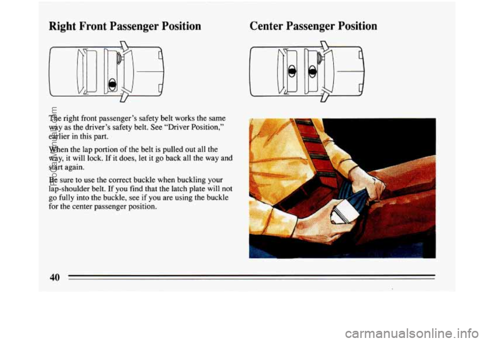 BUICK PARK AVENUE 1993  Owners Manual Right  Front Passenger Position  Center 
Passenger Position 
n 
U 
The right  front  passenger’s  safety belt works the same 
way  as the  driver’s  safety belt.  See “Driver Positi,on,” 
earl
