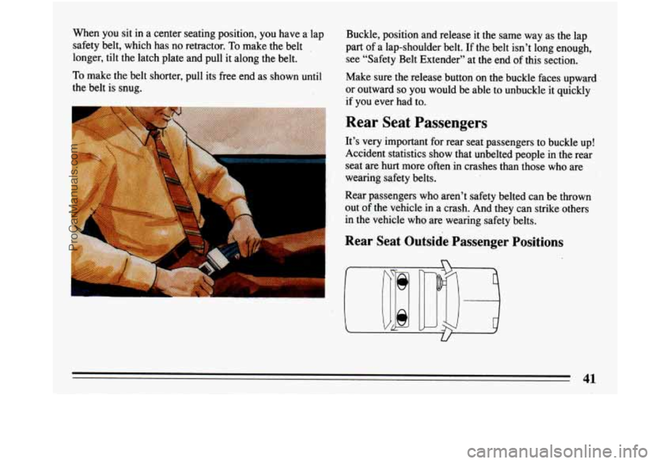 BUICK PARK AVENUE 1993  Owners Manual When you sit in a  center  seating  position,  you have  a  lap 
safety  belt, which  has no retractor. 
To make the belt 
longer, tilt the  latch  plate and pull  it  along  the belt. 
To make  the b