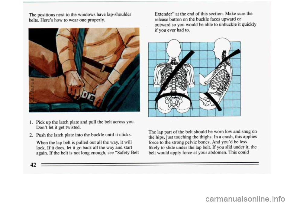 BUICK PARK AVENUE 1993  Owners Manual The positions next  to  the windows have lap-shoulder 
belts.  Here’s  how  to wear 
one properly. 
- 
Extender” at the end  of this section, Make  sure the 
release button 
on the buckle faces up