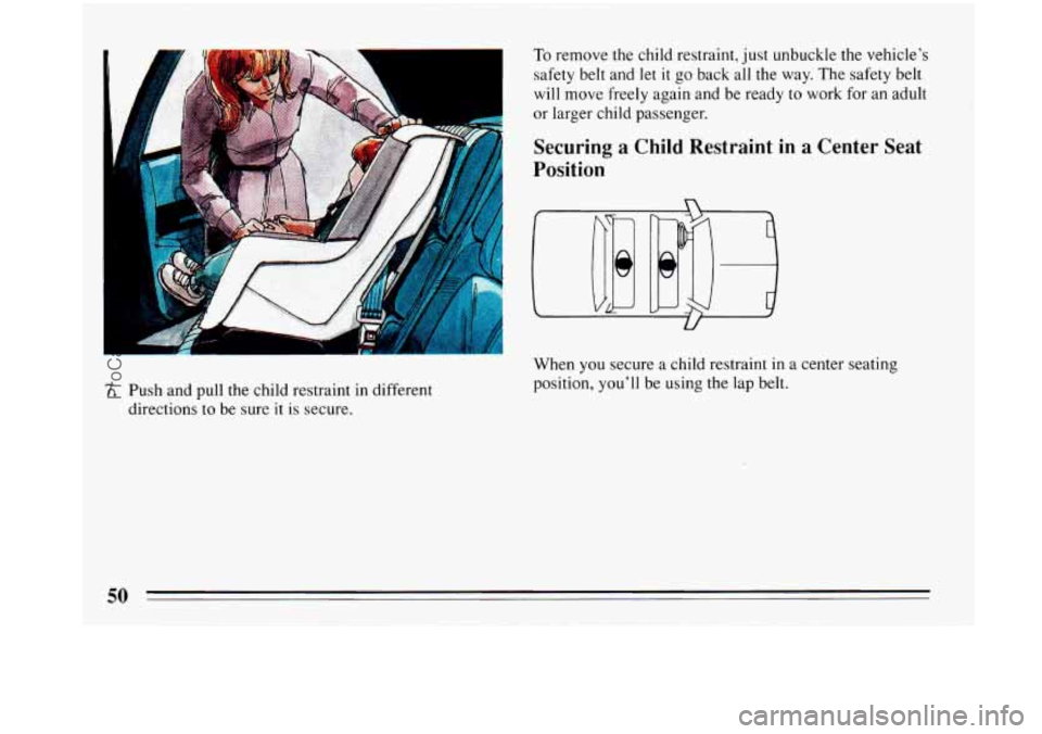 BUICK PARK AVENUE 1993  Owners Manual To remove the child restraint, just unbuckle the vehicle’s 
safety  belt and let 
it go back  all the way. The safety belt 
will move freely  again and be ready  to work for an  adult 
or  larger ch