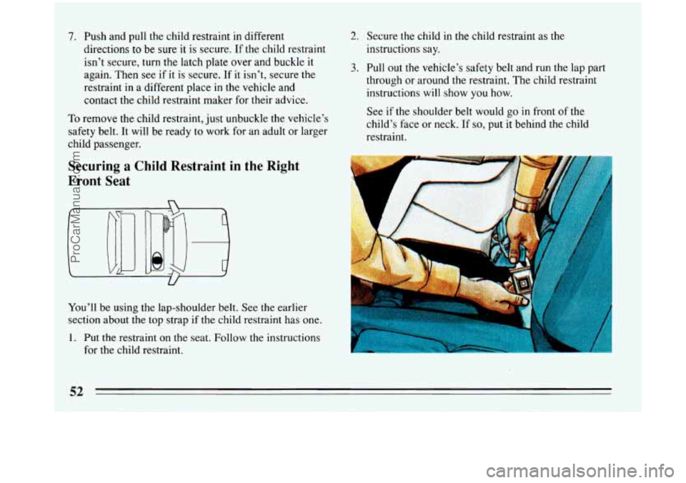 BUICK PARK AVENUE 1993 Owners Manual 7. Push and pull the child restraint in different
directions
to be sure it is secure. If the child restraint
isn’t secure, turn the latch plate over and buckle it
again. Then see if it is BUICK PARK AVENUE 1993 Owners Manual 7. Push and pull the child restraint in different
directions
to be sure it is secure. If the child restraint
isn’t secure, turn the latch plate over and buckle it
again. Then see if it is
