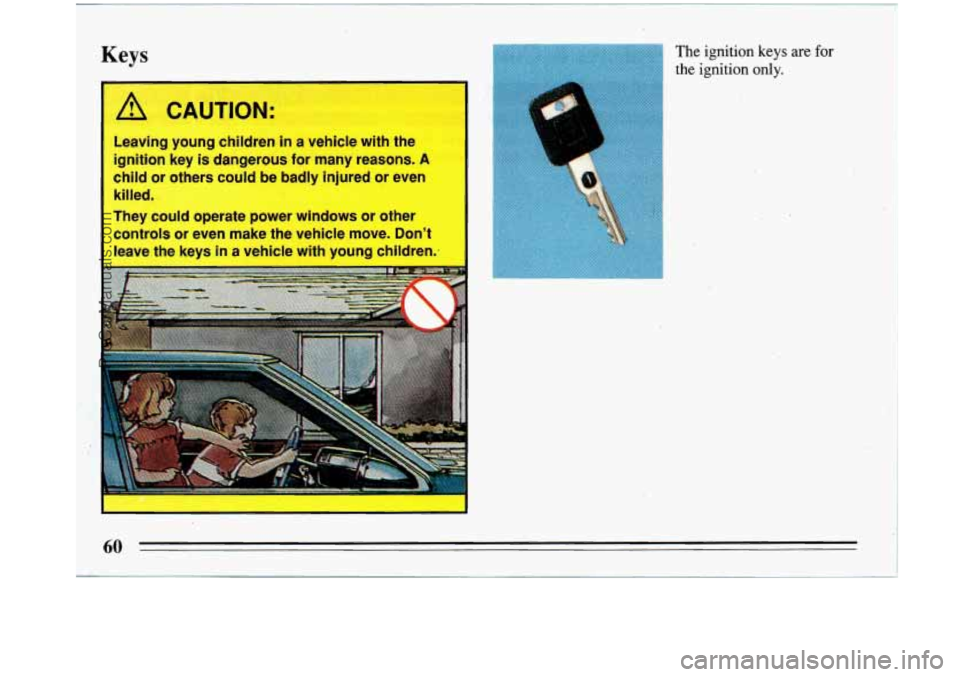 BUICK PARK AVENUE 1993  Owners Manual Keys 
A CAUTION: 
Leaving  young  children  in  a  vehicle  with the -’ ’**,>’’ 
ignition  key is dangerous  for  many  reasons. A 
child or others  could  be badly  injured  or  even 
killed.