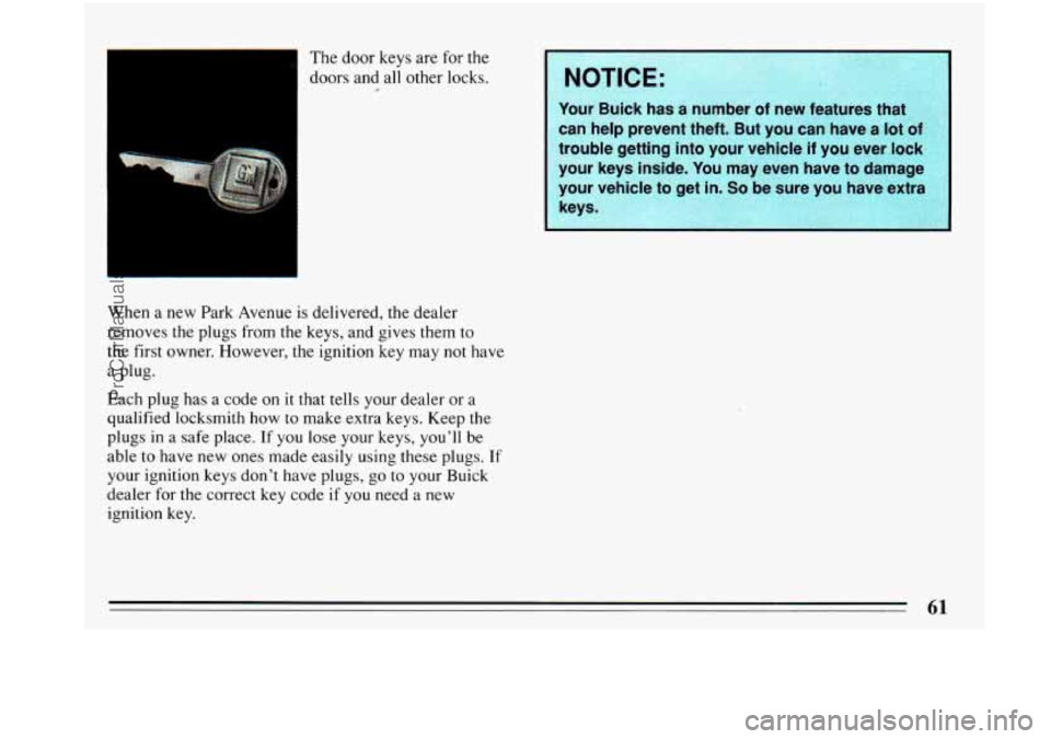 BUICK PARK AVENUE 1993  Owners Manual 1 
The door keys are  for  the 
doors  and all  other locks. 
When  a new Park Avenue  is delivered,  the dealer 
removes  the plugs from the  keys, and gives them to 
the  first owner. However, the i