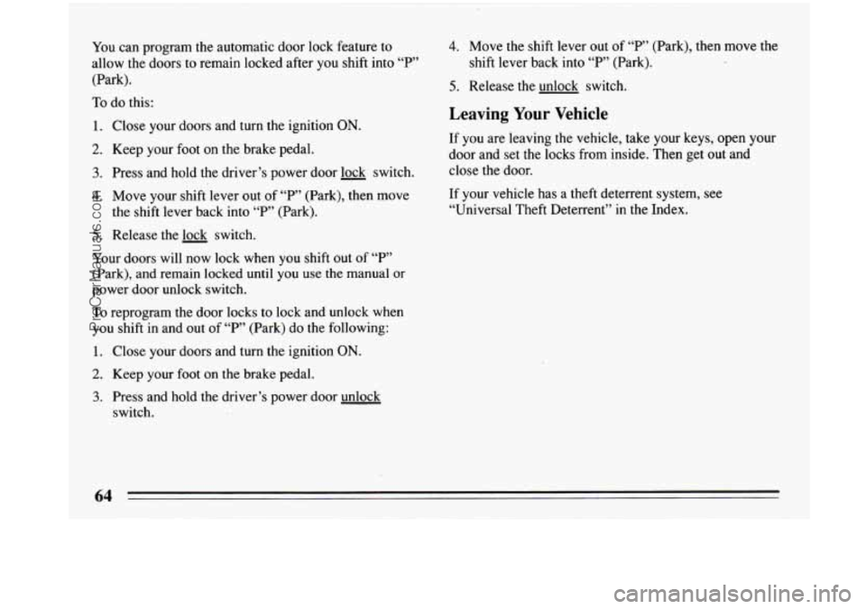 BUICK PARK AVENUE 1993 Owners Manual You can program the automatic door lock feature to
allow the doors to remain locked after you shift into “P”
(Park).
To do this:
1. Close your doors and turn the ignition ON.
2. BUICK PARK AVENUE 1993 Owners Manual You can program the automatic door lock feature to
allow the doors to remain locked after you shift into “P”
(Park).
To do this:
1. Close your doors and turn the ignition ON.
2.