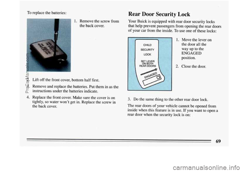 BUICK PARK AVENUE 1993  Owners Manual To replace  the  batteries: Rear Door Security  Lock 
f 
2. Lift off the  front cover, bottom  half first. 
3. Remove  and replace  the  batteries.  Put them in as  the 
instructions  under the  batte