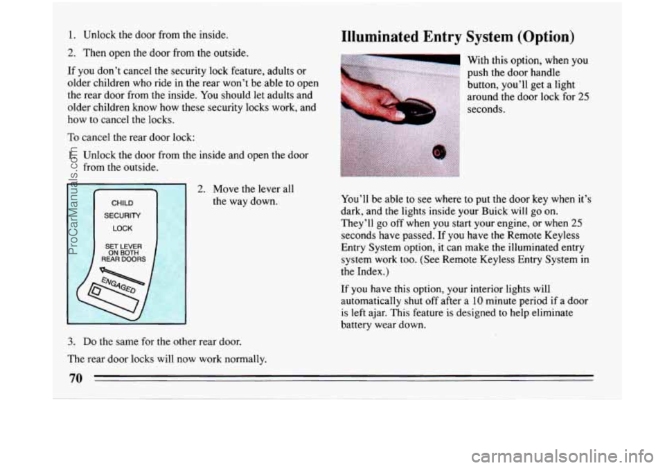 BUICK PARK AVENUE 1993 Owners Manual 1. Unlock the door from the inside.
2. Then open the door from the outside.
If you don’t cancel the security lock feature, adults or
older children who ride in the rear won’t be ab BUICK PARK AVENUE 1993 Owners Manual 1. Unlock the door from the inside.
2. Then open the door from the outside.
If you don’t cancel the security lock feature, adults or
older children who ride in the rear won’t be ab