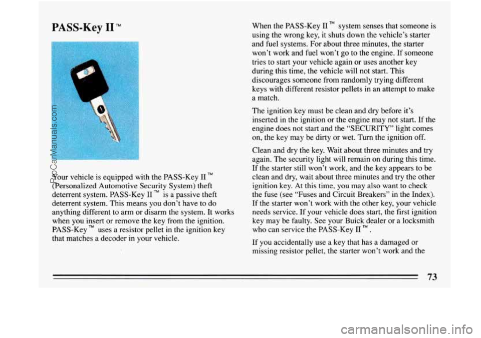 BUICK PARK AVENUE 1993  Owners Manual PASS-Key I1 TM 
Your vehicle is equipped with  the PASS-Key I1 TM 
(Personalized  Automotive Security System) theft 
deterrent  system.  PASS-Key 
I1 TM is a passive  theft 
deterrent  system.  This  