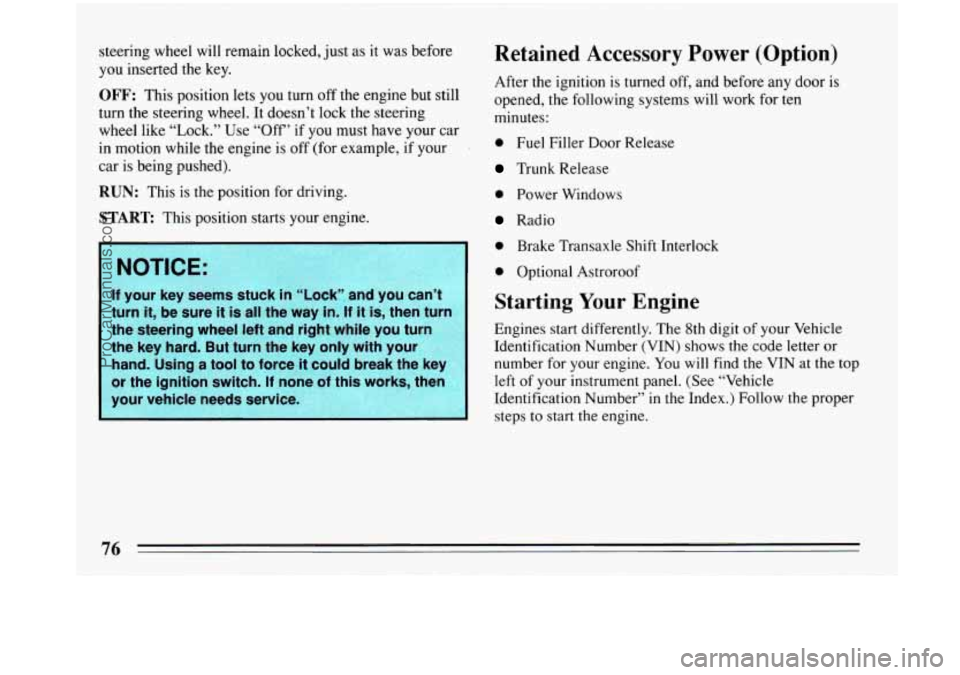 BUICK PARK AVENUE 1993  Owners Manual steering wheel will remain locked,  just as it was before 
you  inserted the  key. 
OFF: This position  lets you  turn  off the  engine  but still 
turn the steering wheel. 
It doesn’t lock the stee