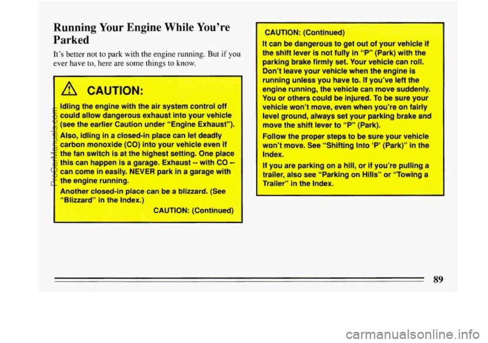 BUICK PARK AVENUE 1993  Owners Manual Running Your Engine  While  You’re 
Parked 
It’s  better not to park  with the  engine  running. But  if you 
ever  have to, here are  some  things to know. 
b!, CAUTION: 
Idling  the  engine  wit