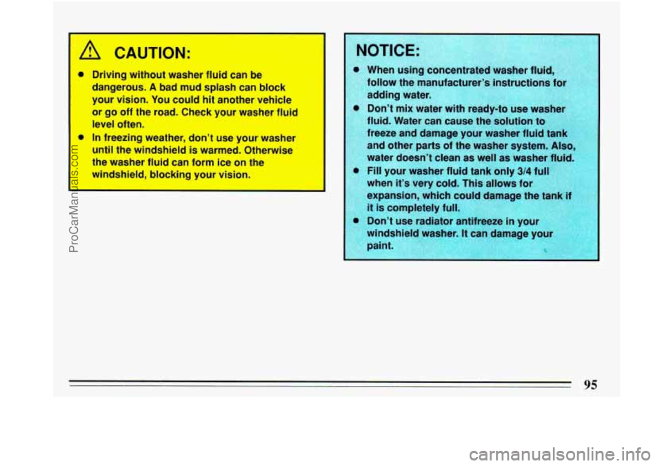 BUICK PARK AVENUE 1993  Owners Manual I 
I 
A CAUTION: 
a 
Driving  without washer fluid can be 
dangerous. 
A bad  mud  splash can  block 
your vision.  You could  hit  another vehicle 
or  go  off the  road.  Check  your washer  fluid 
