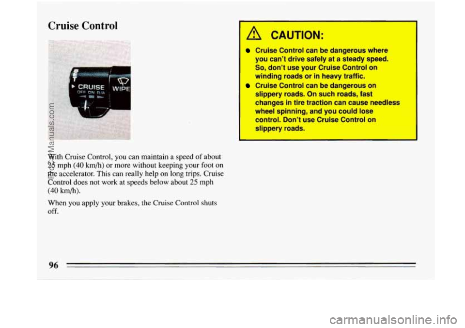 BUICK PARK AVENUE 1993  Owners Manual Cruise  Control 
L .. . . 
With Cruise  Control, you can maintain a speed of about 
25 mph (40 km/h) or more without keeping your foot on 
the accelerator.  This can really  help on long trips.  Cruis