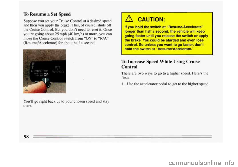 BUICK PARK AVENUE 1993  Owners Manual To Resume a Set  Speed 
Suppose you set your Cruise Control at a desired speed 
and then  you apply the brake.  This, of course,  shuts off 
the  Cruise  Control. But 
you don’t need  to reset it. O