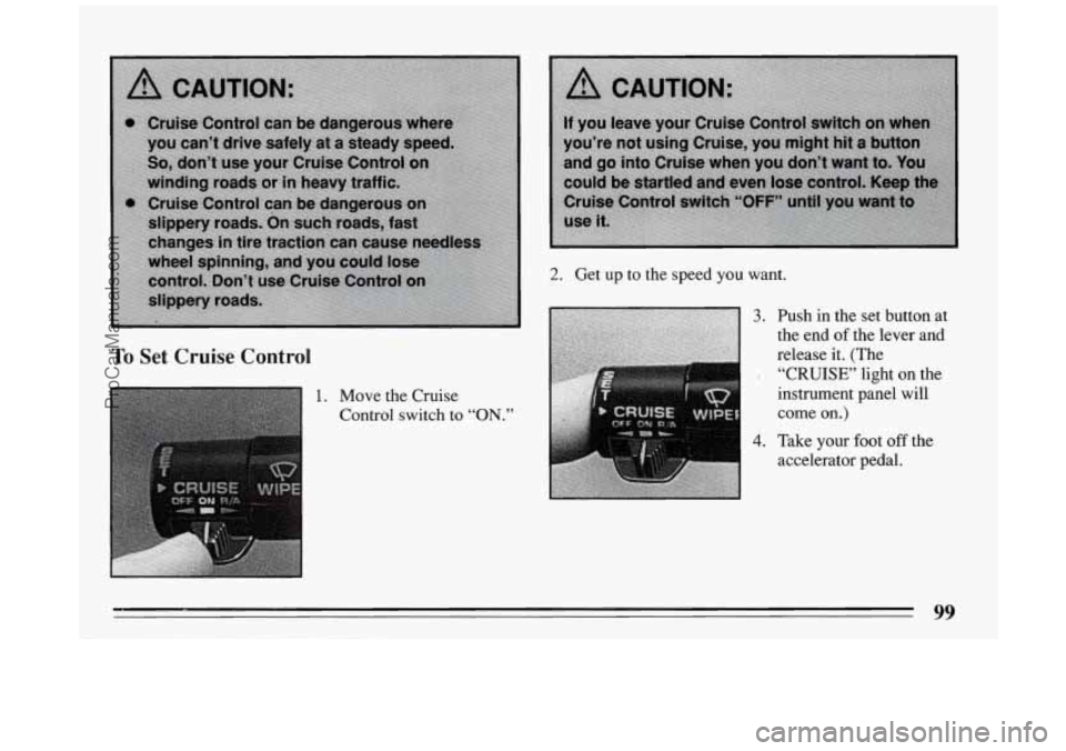 BUICK PARK AVENUE 1994  Owners Manual To Set Cruise Control 
1. Move  the  Cruise 
Control switch  to 
“ON.” 
2. Get up to the  speed  you want. 
3. 
4. 
Push in the  set button  at 
the  end  of.the  lever and 
release it.  (The 
“