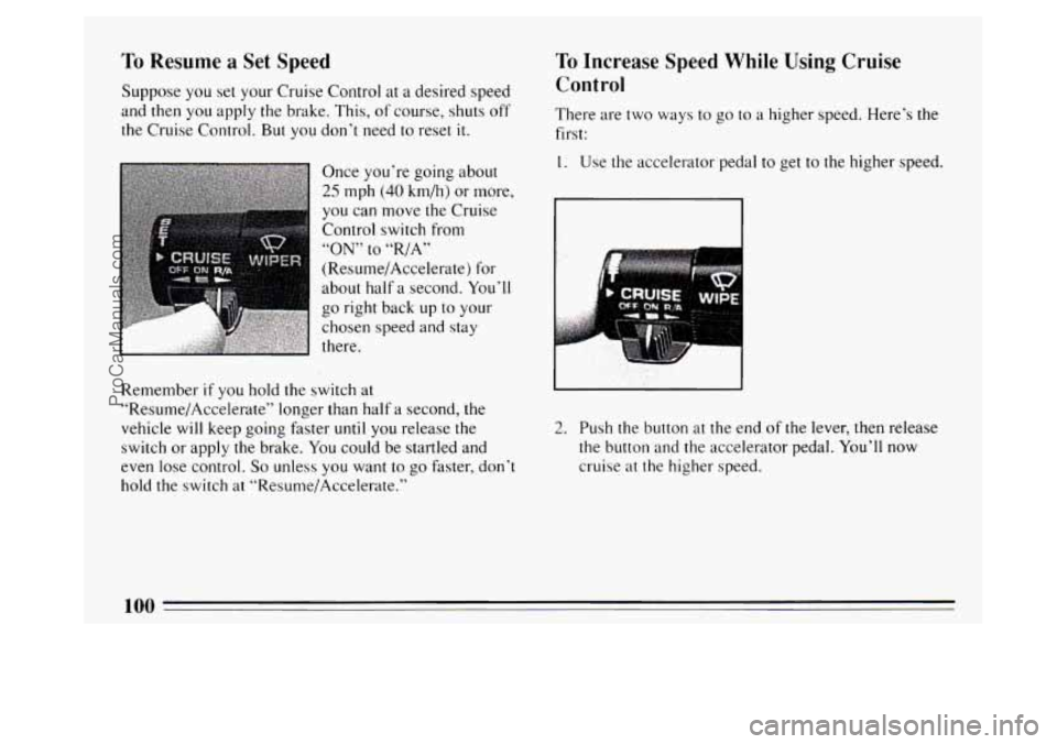 BUICK PARK AVENUE 1994  Owners Manual To Resume a Set  Speed 
Suppose you  set your Cruise Control  at a desired speed 
and 
then you  apply the brake. This,  of course, shuts  off 
the  Cruise  Control. 
But you don’t  need to reset it