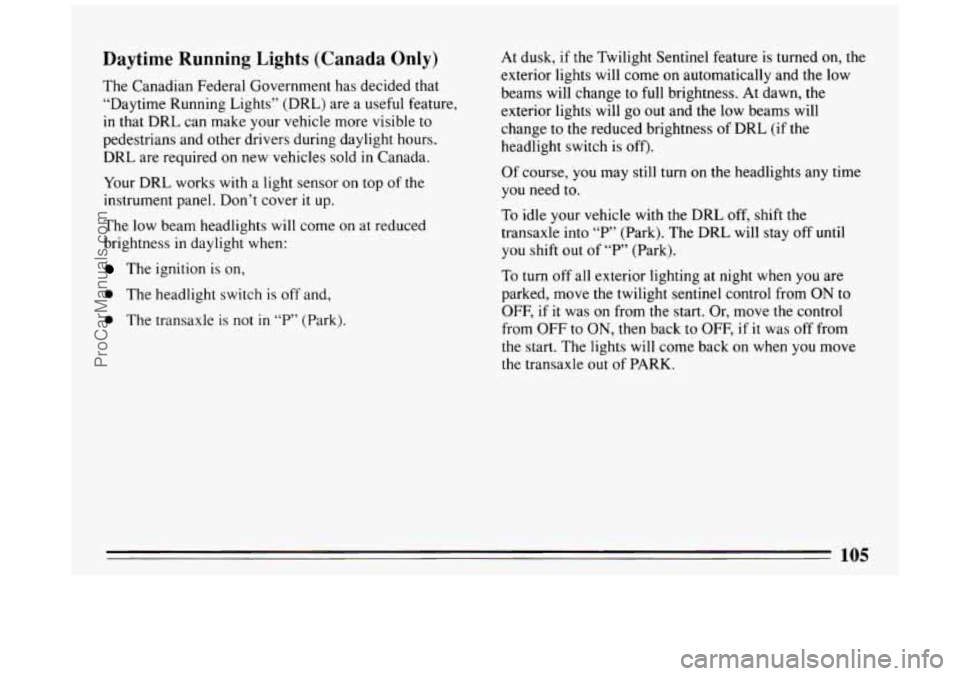 BUICK PARK AVENUE 1994  Owners Manual Daytime Running Lights (Canada Only) 
The Canadian  Federal  Government has decided  that 
“Daytime  Running  Lights” (DRL)  are  a  useful feature, 
in  that  DRL  can make  your vehicle  more  v