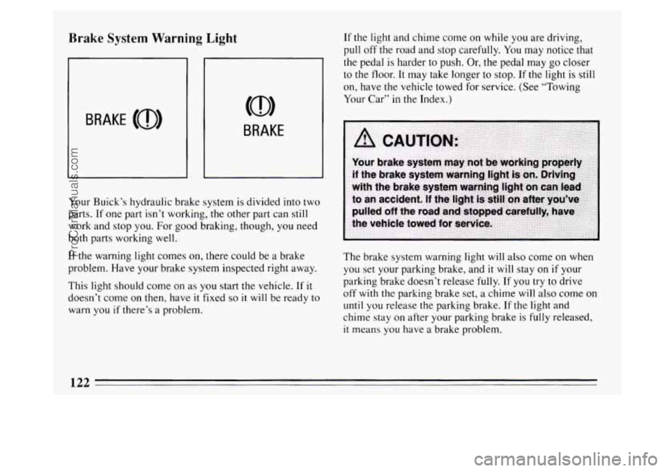 BUICK PARK AVENUE 1994 Owners Manual Brake System Warning Light
BRAKE
Your Buick’s hydraulic brake system is divided into two
parts. If one part isn’t working, the other part can still
work and stop you. For good brakin BUICK PARK AVENUE 1994 Owners Manual Brake System Warning Light
BRAKE
Your Buick’s hydraulic brake system is divided into two
parts. If one part isn’t working, the other part can still
work and stop you. For good brakin