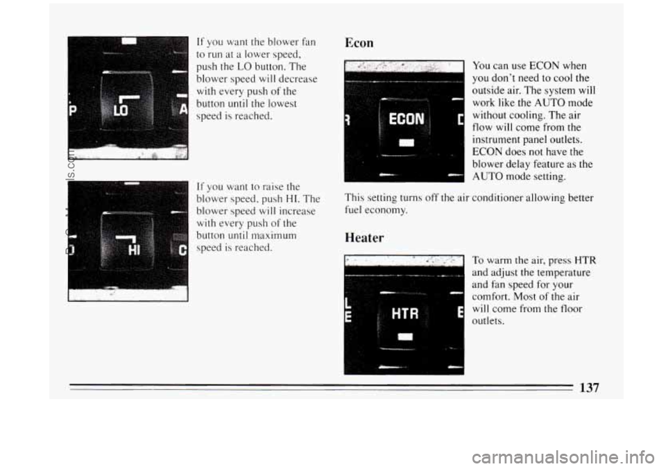 BUICK PARK AVENUE 1994  Owners Manual If you  want the blower fan 
to run at a lower  speed, 
push  the 
LO button.  The 
blower speed 
will decrease 
with  every  push  of  the 
button 
until the  lowest 
speed  is reached. 
If you  want