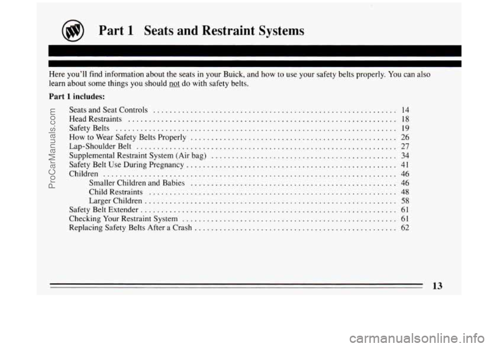 BUICK PARK AVENUE 1994 Owners Manual @ Part 1 Seats and Restraint Systems
Here you’ll find information about the seats in your Buick. and how to use your safety belts properly . You can also
learn about some things
you sh BUICK PARK AVENUE 1994 Owners Manual @ Part 1 Seats and Restraint Systems
Here you’ll find information about the seats in your Buick. and how to use your safety belts properly . You can also
learn about some things
you sh