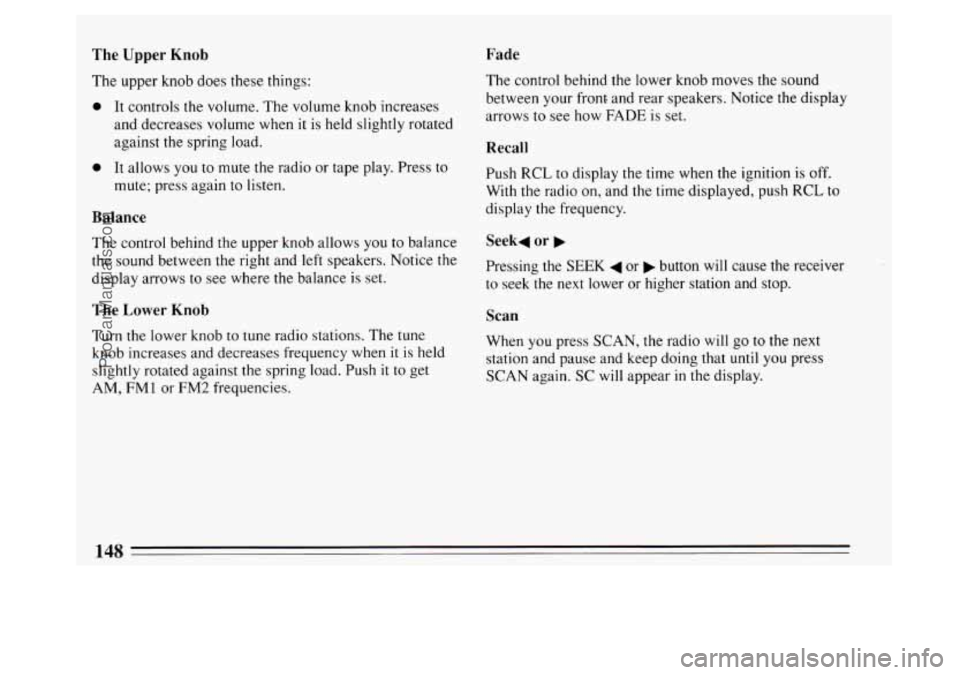 BUICK PARK AVENUE 1994 Owners Manual The Upper Knob
The upper knob does these things:
0 It controls the volume. The volume knob increases
and decreases volume when
it is held slightly rotated
against the spring load.
Fade
0 BUICK PARK AVENUE 1994 Owners Manual The Upper Knob
The upper knob does these things:
0 It controls the volume. The volume knob increases
and decreases volume when
it is held slightly rotated
against the spring load.
Fade
0
