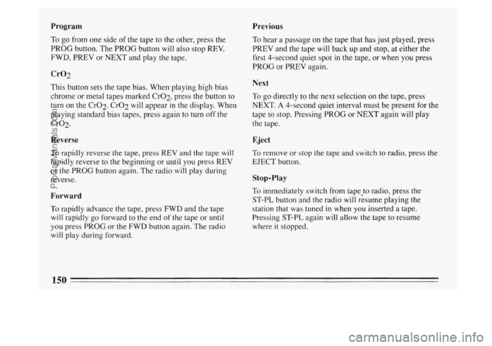 BUICK PARK AVENUE 1994 Owners Manual Program Previous
To go from one side of the tape to the other, press the
PROG button. The PROG button will also stop REV,
FWD, PREV or NEXT and play the tape.
Cr02
This button sets the tape BUICK PARK AVENUE 1994 Owners Manual Program Previous
To go from one side of the tape to the other, press the
PROG button. The PROG button will also stop REV,
FWD, PREV or NEXT and play the tape.
Cr02
This button sets the tape
