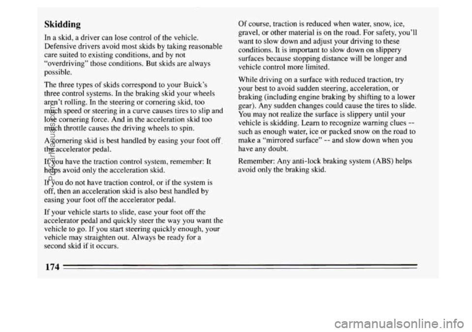 BUICK PARK AVENUE 1994  Owners Manual Skidding 
In a  skid,  a  driver  can lose  control  of the vehicle. 
Defensive  drivers avoid most skids  by taking reasonable 
care  suited to existing  conditions, and by not 
“overdriving” tho