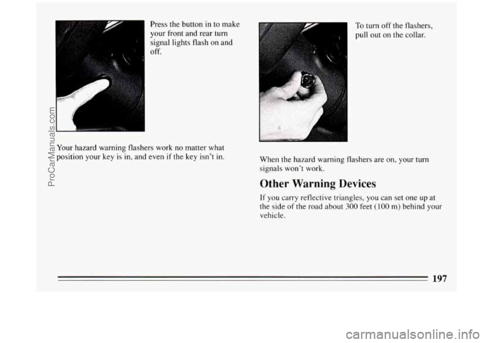 BUICK PARK AVENUE 1994  Owners Manual e I 
Press the button  in to  make 
your  front  and  rear  turn 
signal  lights flash 
on and 
off. 
I 
Your  hazard  warning  flashers  work no matter  what 
position  your  key  is in, and even 
if