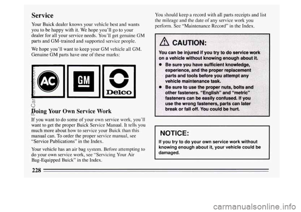 BUICK PARK AVENUE 1994 Owners Manual Service
Your Buick dealer knows your vehicle best and wants
you to be happy with
it. We hope you’ll go to your
dealer for all your service needs. You’ll get genuine
GM
parts and GM-t BUICK PARK AVENUE 1994 Owners Manual Service
Your Buick dealer knows your vehicle best and wants
you to be happy with
it. We hope you’ll go to your
dealer for all your service needs. You’ll get genuine
GM
parts and GM-t