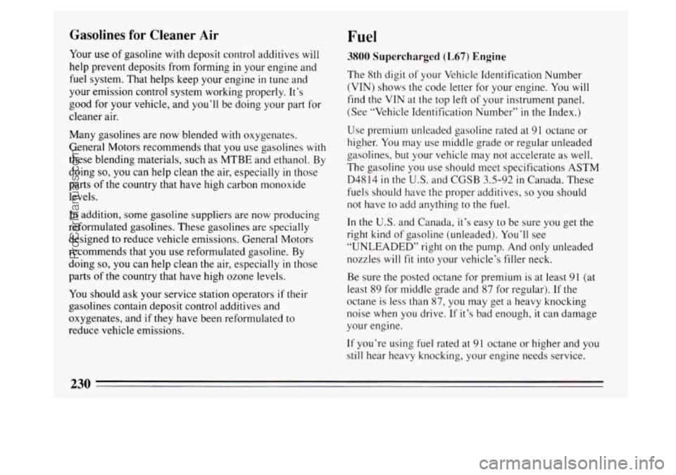 BUICK PARK AVENUE 1994 Owners Manual Gasolines for Cleaner Air
Your use of gasoline with deposit control additives will
help prevent deposits from forming
in your engine and
fuel system. That helps keep your engine
in tune and
y BUICK PARK AVENUE 1994 Owners Manual Gasolines for Cleaner Air
Your use of gasoline with deposit control additives will
help prevent deposits from forming
in your engine and
fuel system. That helps keep your engine
in tune and
y