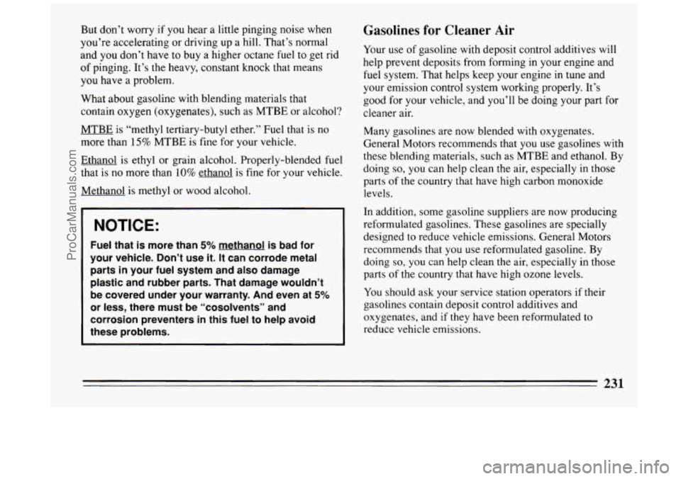 BUICK PARK AVENUE 1994 Owners Manual But don’t worry if you hear a little pinging noise when
you’re accelerating or driving up a hill. That’s normal
and you don’t have to buy a higher octane fuel to get ri BUICK PARK AVENUE 1994 Owners Manual But don’t worry if you hear a little pinging noise when
you’re accelerating or driving up a hill. That’s normal
and you don’t have to buy a higher octane fuel to get ri