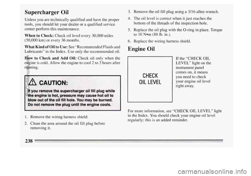 BUICK PARK AVENUE 1994 Owners Manual Supercharger Oil
Unless you are technically qualified and have the proper
tools, you should
let your dealer or a qualified service
center perform this maintenance.
When to Check: Check oil BUICK PARK AVENUE 1994 Owners Manual Supercharger Oil
Unless you are technically qualified and have the proper
tools, you should
let your dealer or a qualified service
center perform this maintenance.
When to Check: Check oil