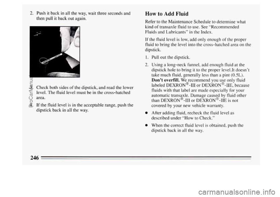 BUICK PARK AVENUE 1994  Owners Manual 2. Push it back in all the way, wait three seconds  and 
then pull 
it back out again. 
3. Check  both sides  of the  dipstick,  and read the lower 
level.  The fluid level must be  in the cross-hatch