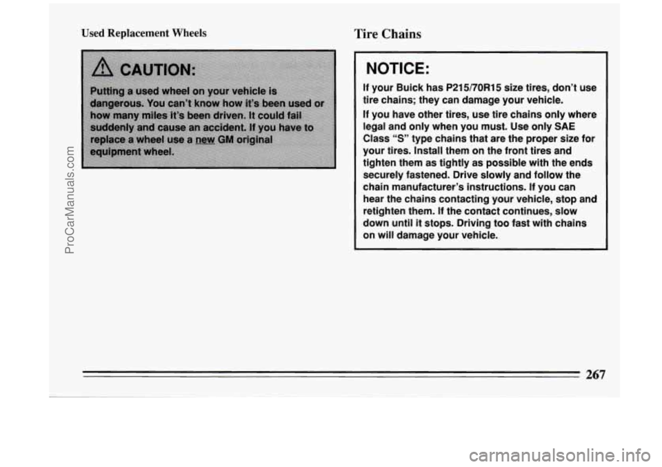 BUICK PARK AVENUE 1994  Owners Manual Used Replacement Wheels Tire Chains 
NOTICE: 
If your Buick has P215/70R15 size tires,  don’t use 
tire  chains;  they can  damage your vehicle. 
If  you  have other  tires, use  tire  chains only w
