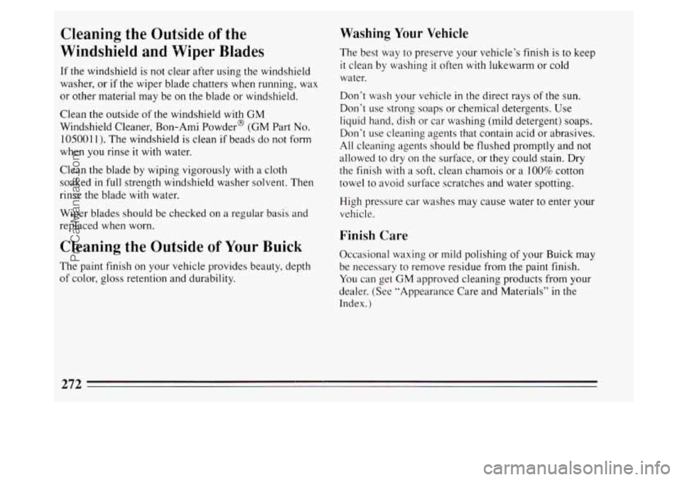 BUICK PARK AVENUE 1994  Owners Manual Cleaning  the Outside of the 
Windshield  and Wiper  Blades 
If the  windshield  is not  clear  after using  the windshield 
washer,  or 
if the wiper blade chatters  when  running,  wax 
or  other  m