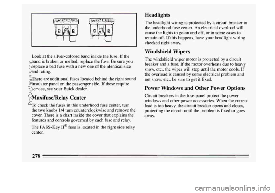 BUICK PARK AVENUE 1994  Owners Manual Look at the silver-colored  band inside the fuse. If the 
band is broken  or melted, replace the  fuse. Be sure 
you 
replace  a  bad fuse  with  a new  one of the identical  size 
and rating. 
There 