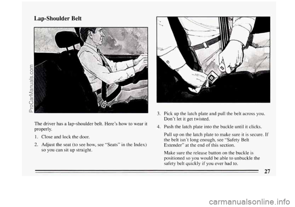 BUICK PARK AVENUE 1994  Owners Manual Lap-Shoulder Belt 
r 
’ 3. Pick up the latch plate and pull the  belt across  you. 
Don’t  let  it get twisted. 
The  driver  has  a  lap-shoulder  belt.  Here’s how to wear 
it 
properly. 4. Pu