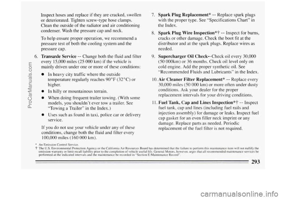BUICK PARK AVENUE 1994  Owners Manual Inspect hoses  and  replace if they are cracked,  swollen 
or deteriorated.  Tighten screw-type  hose clamps. 
Clean the outside  of  the radiator and air conditioning 
condenser.  Wash the pressure  