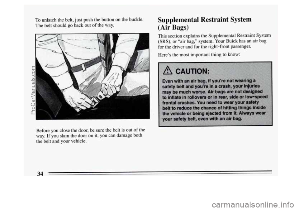 BUICK PARK AVENUE 1994  Owners Manual To unlatch  the  belt,  just push the  button  on  the  buckle. 
The  belt  should 
go back  out of the  way. 
Before  you close  the  door, be  sure  the  belt is out  of the 
way. 
If you  slam  the