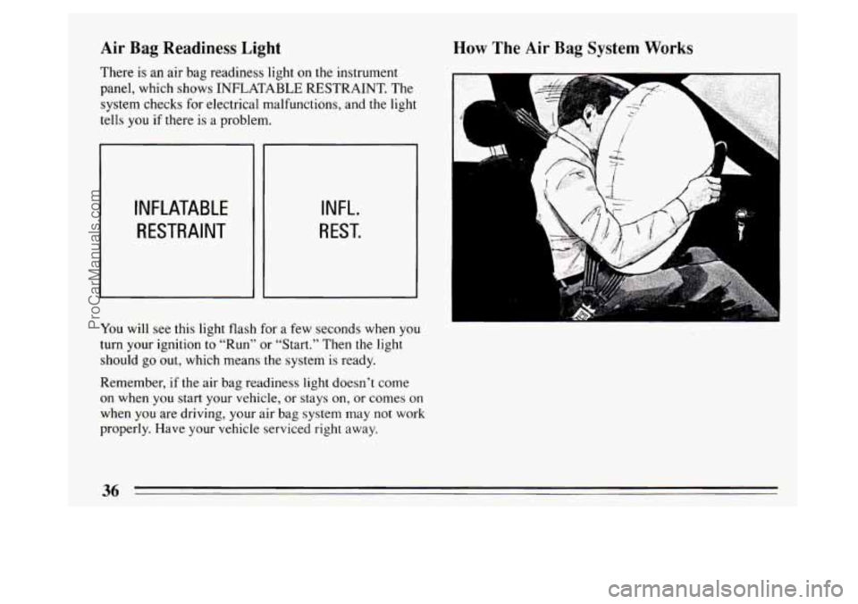 BUICK PARK AVENUE 1994  Owners Manual Air Bag Readiness Light 
There is an  air  bag readiness  light on the instrument 
panel, which shows  INFLATABLE RESTRAINT. The 
system checks for electrical malfunctions, and the light 
tells you  i