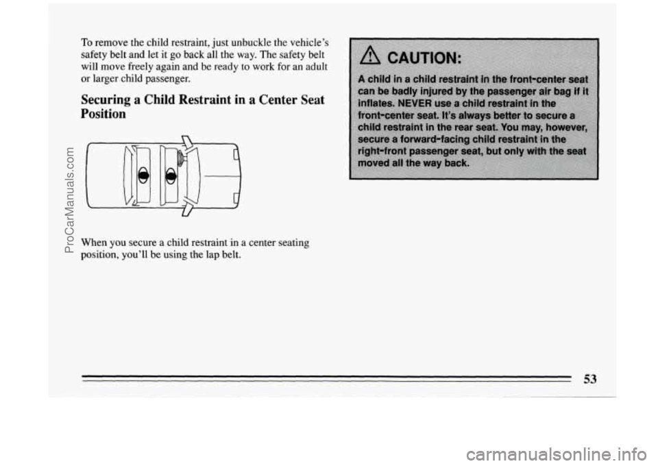 BUICK PARK AVENUE 1994  Owners Manual To remove  the child restraint,  just  unbuckle  the  vehicle’s 
safety  belt and  let it go  back  all  the  way. The  safety  belt 
will  move  freely  again  and  be ready  to  work  for an adult
