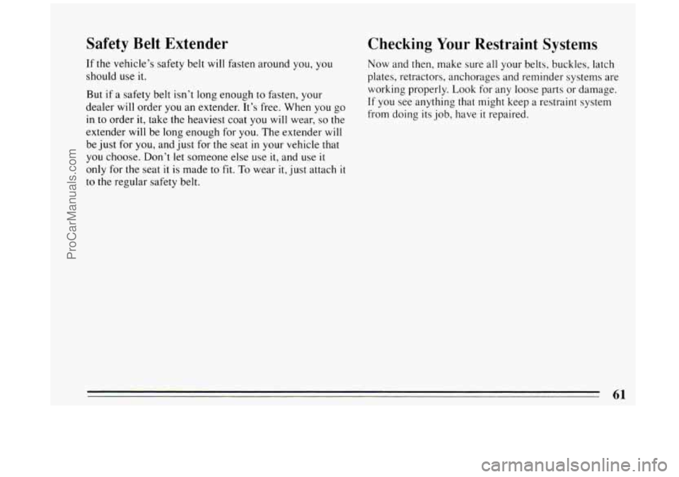 BUICK PARK AVENUE 1994  Owners Manual Safety Belt Extender 
If the vehicle’s safety  belt  will fasten around  you,  you 
should use it. 
But 
if a  safety belt isn’t long enough  to  fasten, your 
dealer  will order  you an extender.