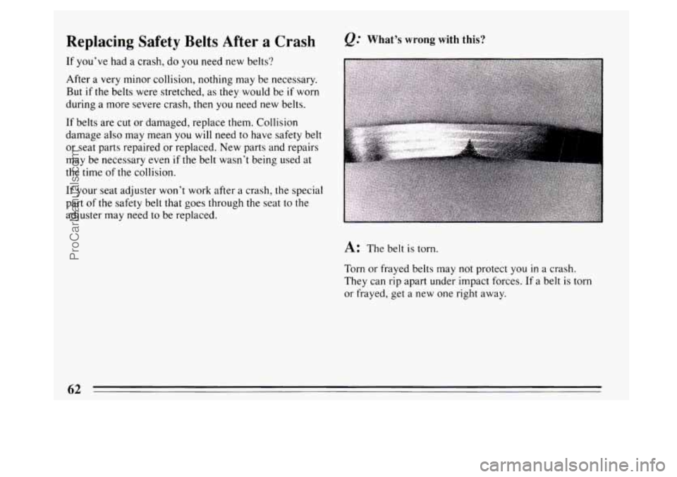 BUICK PARK AVENUE 1994  Owners Manual Replacing  Safety Belts After  a Crash 
If youve  had a crash,  do you  need  new  belts? 
After  a very  minor collision, nothing  may  be necessary. 
But  if  the belts were  stretched,  as they wo