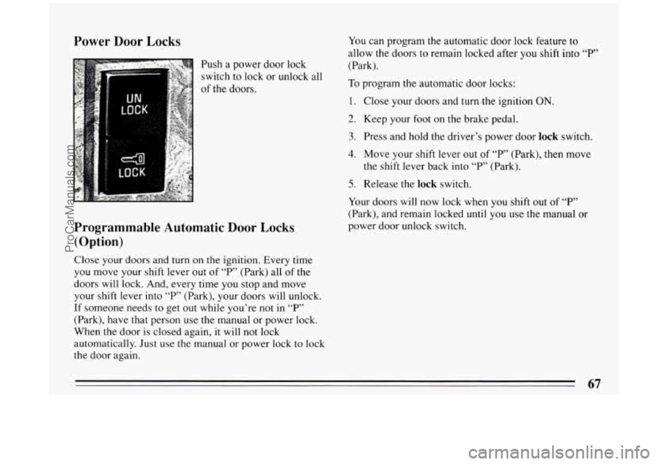 BUICK PARK AVENUE 1994  Owners Manual Power Door Locks 
Push a power  door lock 
switch to lock  or unlock all 
of  the  doors. 
Programmable Automatic Door Locks 
(Option) 
Close  your doors  and turn  on the  ignition. Every time 
you  