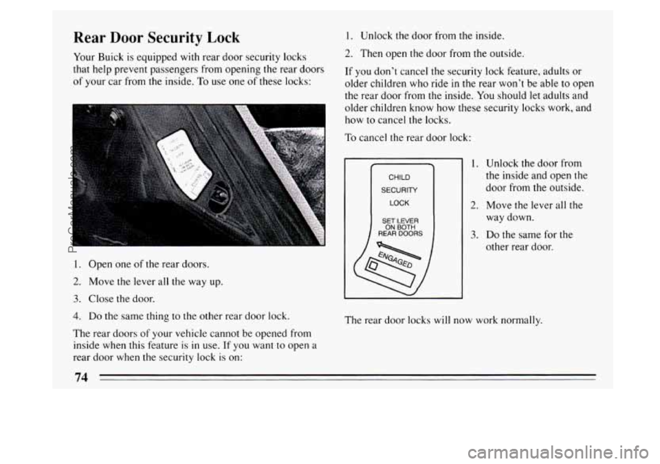 BUICK PARK AVENUE 1994  Owners Manual Rear  Door Security Lock 
Your  Buick  is  equipped with rear door  security locks 
that  help prevent passengers from opening the rear  doors 
of  your car from  the inside.  To  use one of these loc