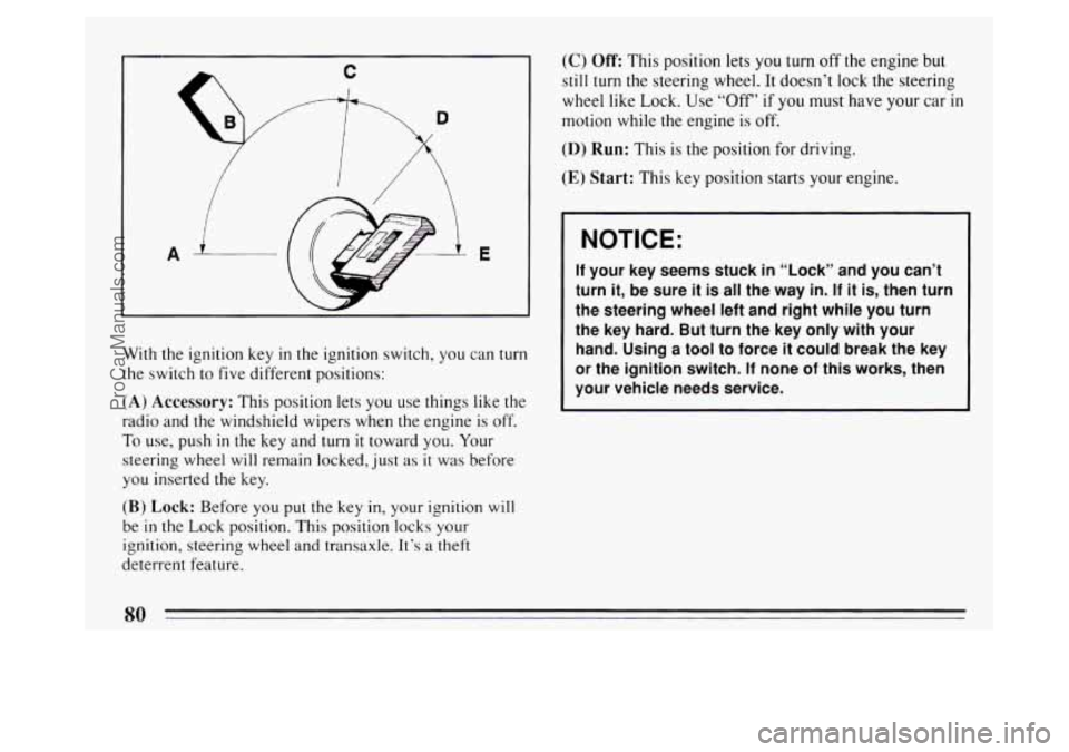 BUICK PARK AVENUE 1994  Owners Manual With the  ignition  key in the ignition switch,  you can turn 
the switch to five different positions: 
(A)  Accessory: This  position  lets  you  use things like the 
radio  and the windshield wipers