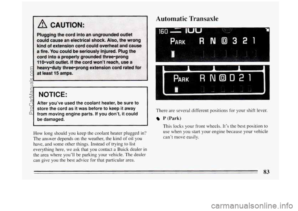 BUICK PARK AVENUE 1994  Owners Manual Automatic Transaxle 
NOTICE: 
After  you’ve  used  the  coolant  heater,  be  sure  to 
store  the  cord 
as it  was  before  to  keep it away 
from  moving  engine  parts. 
If you  don’t, it coul