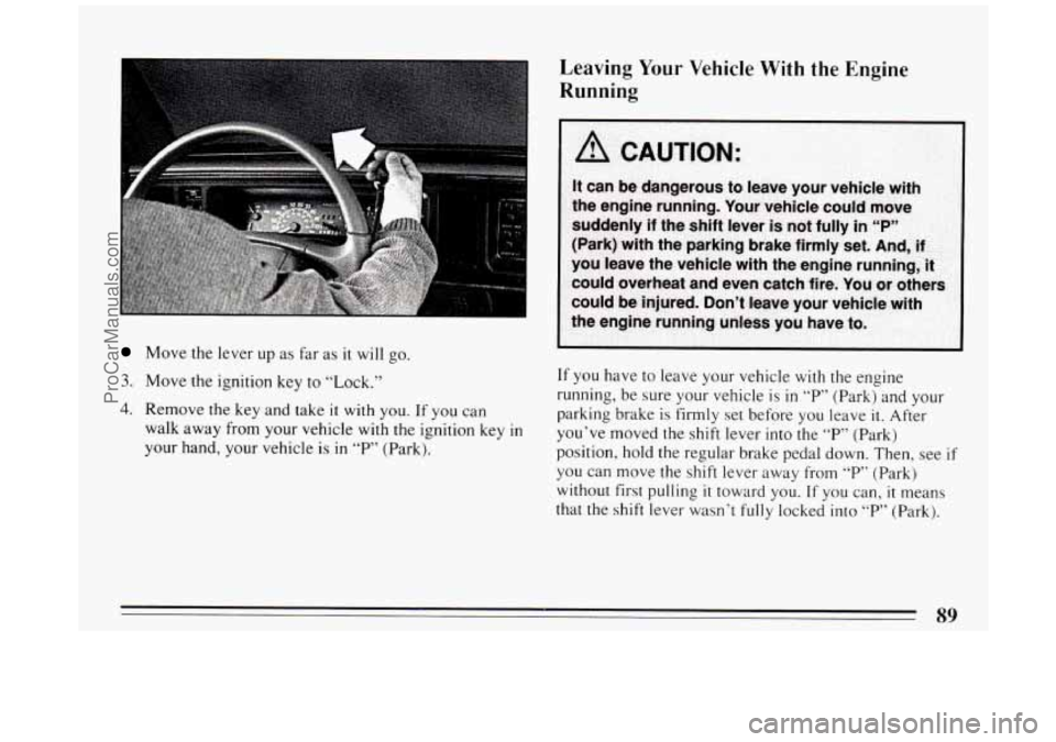 BUICK PARK AVENUE 1994  Owners Manual Move the lever up as far  as it will  go. 
3. Move the ignition key to  “Lock.” 
4. Remove the key and take  it  with you. If you  can 
walk  away  from 
your vehicle  with the ignition  key in 
y