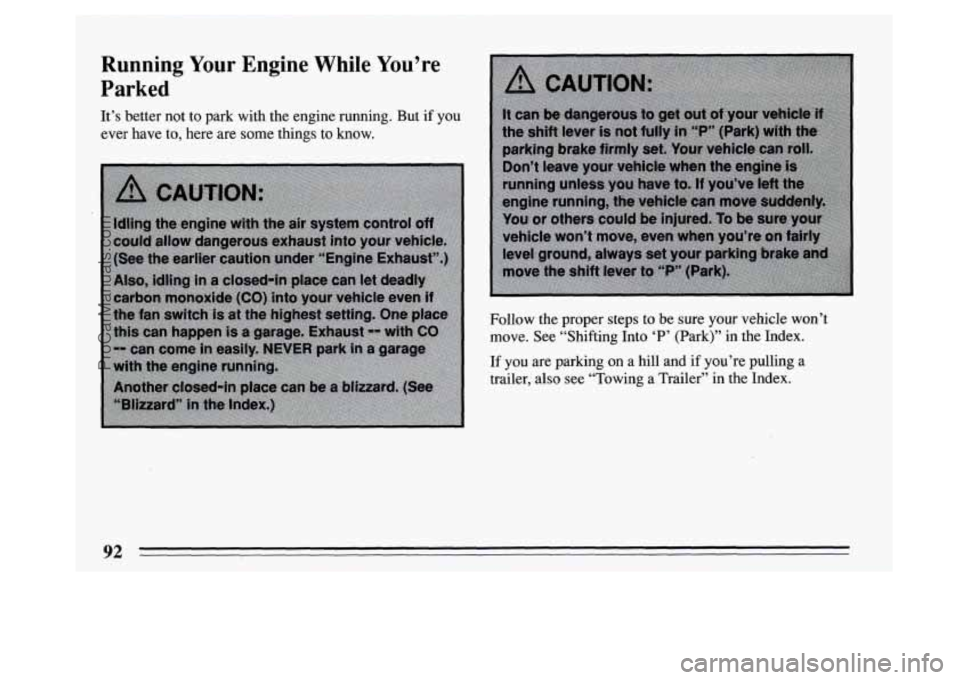 BUICK PARK AVENUE 1994  Owners Manual Running Your Engine  While  You’re 
Parked 
It’s  better not  to park  with the  engine running. But if you 
ever  have  to,  here  are  some  things to know. 
Follow the  proper  steps to  be  su